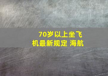 70岁以上坐飞机最新规定 海航